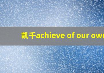 凯千achieve of our own